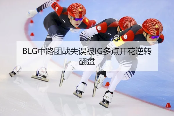 BLG中路团战失误被IG多点开花逆转翻盘